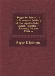 Stages to Saturn a technological history of the Apollo/Saturn launch vehicles  - Primary Source Edition,1295831945,9781295831944