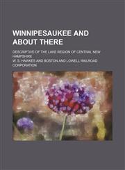 Winnipesaukee and about There; Descriptive of the Lake Region of Central New Hampshire,1130368076,9781130368079