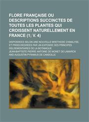Flore Francaise Ou Descriptions Succinctes de Toutes Les Plantes Qui Croissent Naturellement En France; Dispos Ees Selon Une Nouvelle M Ethode D'Analy,1153493829,9781153493826