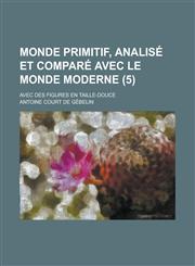 Monde Primitif, Analise Et Compare Avec Le Monde Moderne; Avec Des Figures En Taille-Douce (5 ),1234550059,9781234550059