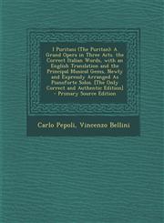 I Puritani (the Puritan) A Grand Opera in Three Acts. the Correct Italian Words, with an English Translation and the Principal Musical Gems, Ne,129543654X,9781295436545