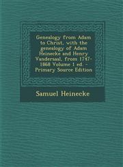 Genealogy from Adam to Christ, with the genealogy of Adam Heinecke and Henry Vandersaal, from 1747-1868 Volume 1 ed. - Primary Source Edition,1294886576,9781294886570