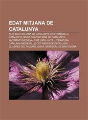 Edat Mitjana de Catalunya Alta Edat Mitjana de Catalunya, Art Romanic a Catalunya, Baixa Edat Mitjana de Catalunya,1233311387,9781233311385