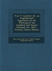 Trye V. Leinster Or, an Englishman's Experience of the Working of the Landlord and Tenant (Ireland) ACT, 1870,1287356796,9781287356790