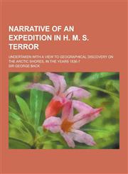 Narrative of an Expedition in H. M. S. Terror; Undertaken with a View to Geographical Discovery on the Arctic Shores, in the Years 1836-7,1230383549,9781230383545