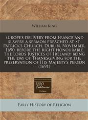 Europe's delivery from France and slavery a sermon preached at St. Patrick's Church, Dublin, November, 1690, before the right honourable the Lords Justices of Ireland being the day of Thanksgiving for the preservation of His Majesty's person (1691),1240847300,9781240847303