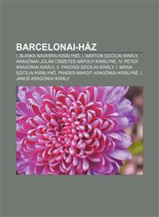 Barcelonai-Haz I. Blanka Navarrai Kiralyn, I. Marton Sziciliai Kiraly, Aragoniai Jolan Cimzetes Napolyi Kiralyne, IV. Peter Aragoniai,1232902306,9781232902300