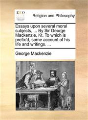 Essays upon several moral subjects, ... By Sir George Mackenzie, Kt. To which is prefix'd, some account of his life and writings. ...,1170638252,9781170638255