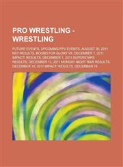 Pro Wrestling - Wrestling Future events, Upcoming PPV Events, August 30, 2011 NXT results, Bound for Glory VII, December 1, 2011 iMPACT! results, December 1, 2011 Superstars results, December 12, 2011 Monday Night RAW results,1234705044,9781234705046