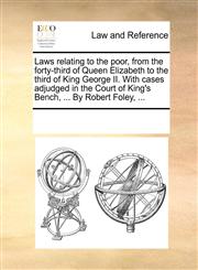 Laws relating to the poor, from the forty-third of Queen Elizabeth to the third of King George II. With cases adjudged in the Court of King's Bench, ... By Robert Foley, ...,1170263402,9781170263402