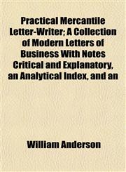 Practical Mercantile Letter-Writer; A Collection of Modern Letters of Business With Notes Critical and Explanatory, an Analytical Index, and an,1155062698,9781155062693