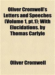 Oliver Cromwell's Letters and Speeches (Volume 1, pt.1); With Elucidations. by Thomas Carlyle,1152683160,9781152683167