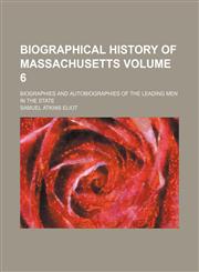 Biographical history of Massachusetts Volume 6; biographies and autobiographies of the leading men in the state,1236439104,9781236439109