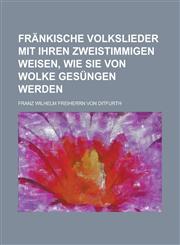 Fränkische Volkslieder mit ihren zweistimmigen Weisen, wie sie von Wolke gesüngen werden,1236780914,9781236780911