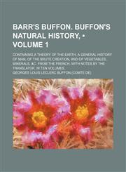 Barr's Buffon. Buffon's Natural History, (Volume 1); Containing a Theory of the Earth, a General History of Man, of the Brute Creation, and of Vegetables, Minerals, &c. From the French. With Notes by the Translator. in Ten Volumes,1154264777,9781154264777