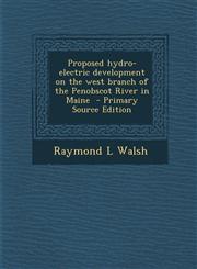 Proposed hydro-electric development on the west branch of the Penobscot River in Maine  - Primary Source Edition,1287706118,9781287706113