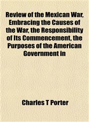 Review of the Mexican War, Embracing the Causes of the War, the Responsibility of Its Commencement, the Purposes of the American Government in,1152036319,9781152036314
