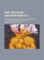 Der Teutsche Obstgartner; Oder Gemeinnutziges Magazin Des Obstbaues in Teutschlands Sammtlichen Kreisen (11 ),1153567164,9781153567169