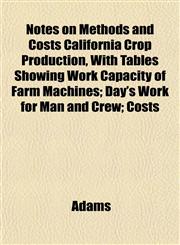 Notes on Methods and Costs California Crop Production, With Tables Showing Work Capacity of Farm Machines; Day's Work for Man and Crew; Costs,115306166X,9781153061667