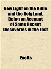 New Light on the Bible and the Holy Land, Being an Account of Some Recent Discoveries in the East,1152438727,9781152438729