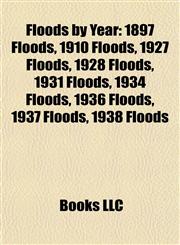 Floods by Year 1897 Floods, 1910 Floods, 1927 Floods, 1928 Floods, 1931 Floods, 1934 Floods, 1936 Floods, 1937 Floods, 1938 Floods,1157833284,9781157833284