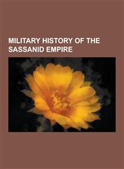 Military History of the Sassanid Empire Battles Involving the Sassanid Empire, Military Units and Formations of the Sassanid Empire, Muslim Conquest,1230547525,9781230547527