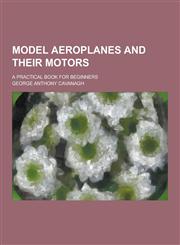 Model Aeroplanes and Their Motors; A Practical Book for Beginners,1230383301,9781230383309