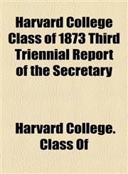 Harvard College Class of 1873 Third Triennial Report of the Secretary,1154448630,9781154448634