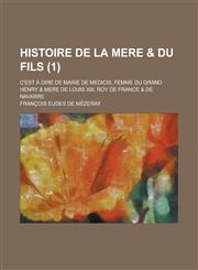 Histoire de La Mere & Du Fils; C'Est a Dire de Marie de Medicis, Femme Du Grand Henry & Mere de Louis XIII, Roy de France & de Navarre (1 ),1234620278,9781234620271