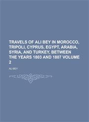 Travels of Ali Bey in Morocco, Tripoli, Cyprus, Egypt, Arabia, Syria, and Turkey, Between the Years 1803 and 1807 Volume 2,1230053476,9781230053479