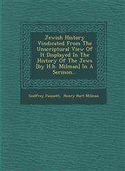 Jewish History Vindicated From The Unscriptural View Of It Displayed In The History Of The Jews [by H.h. Milman] In A Sermon...,1286965853,9781286965856