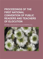 Proceedings of the First National Convention of Public Readers and Teachers of Elocution,1151062073,9781151062079