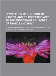 Revocation of the Edict of Nantes, and its consequences to the Protestant churches of France and Italy; containing memoirs of some of the sufferers in the persecution attending that event,1151644765,9781151644763