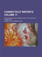 Connecticut Reports; Proceedings in the Supreme Court of the State of Connecticut Volume 11,1234123444,9781234123444
