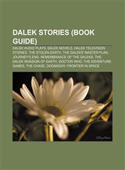 Dalek stories (Book Guide) Dalek audio plays, Dalek novels, Dalek television stories, The Stolen Earth, The Daleks' Master Plan, Journey's End,1156436095,9781156436097