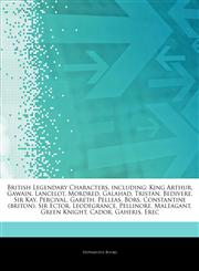 Articles On British Legendary Characters, including King Arthur, Gawain, Lancelot, Mordred, Galahad, Tristan, Bedivere, Sir Kay, Percival, Gareth, Pelleas, Bors, Constantine (briton), Sir Ector, Leodegrance, Pellinore, Maleagant,1244271055,9781244271050