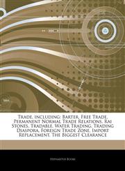 Articles On Trade, including Barter, Free Trade, Permanent Normal Trade Relations, Rai Stones, Tradable, Water Trading, Trading Diaspora, Foreign Trade Zone, Import Replacement, The Biggest Clearance,1243512091,9781243512093