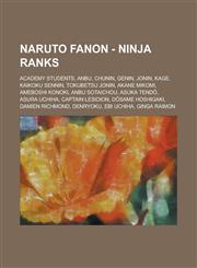 Naruto Fanon - Ninja Ranks Academy Students, ANBU, Chunin, Genin, Jonin, Kage, Kaikoku Sennin, Tokubetsu Jonin, Akane Mikomi, Ameboshi Konoki, ANBU Sotaichou, Asuka Tendō, Asura Uchiha, Captain Lesidion, Dōsame Hoshigaki, Damien Richmond,1234787679,9781234787677