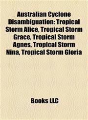 Australian Cyclone Disambiguation Tropical Storm Alice, Tropical Storm Grace, Tropical Storm Agnes, Tropical Storm Nina, Tropical Storm Gloria,115542428X,9781155424286