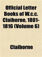 Official Letter Books of W.c.c. Claiborne, 1801-1816 (Volume 6),1152445766,9781152445765