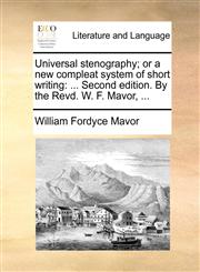 Universal stenography; or a new compleat system of short writing ... Second edition. By the Revd. W. F. Mavor, ...,1170115926,9781170115923