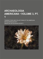 Archaeologia Americana (Volume 3, pt. 1); Transactions and Collections of the American Antiquarian Society,1154357848,9781154357844