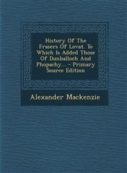 History Of The Frasers Of Lovat. To Which Is Added Those Of Dunballoch And Phopachy... - Primary Source Edition,1293100056,9781293100059