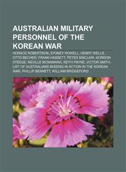 Australian military personnel of the Korean War Horace Robertson, Sydney Rowell, Henry Wells, Otto Becher, Frank Hassett, Peter Sinclair,1155425413,9781155425412