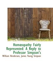 Homopathy Fairly Represented A Reply to Professor Simpson's,1103703803,9781103703807