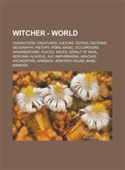 Witcher - World Characters, Creatures, Culture, Deities, Factions, Geography, History, Items, Magic, Occupations, Organizations, Place,1234724316,9781234724313