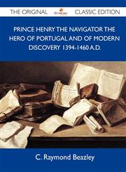 Prince Henry the Navigator the Hero of Portugal and of Modern Discovery 1394-1460 A.D. - The Original Classic Edition,1486154611,9781486154616