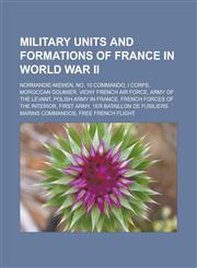 Military units and formations of France in World War II Normandie-Niemen, No. 10 Commando, I Corps, Moroccan Goumier, Vichy French Air Force, Army of the Levant, Polish Army in France, French Forces of the Interior, First Army,1157001629,9781157001621