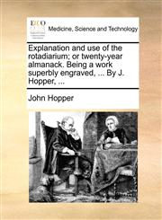 Explanation and use of the rotadiarium; or twenty-year almanack. Being a work superbly engraved, ... By J. Hopper, ...,1170636985,9781170636985