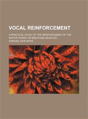Vocal reinforcement; A practical study of the reinforcement of the motive power or breathing muscles,1150528192,9781150528194